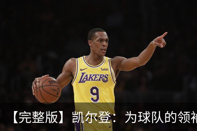【完整版】凯尔登：为球队的领袖感到骄傲 他承担了巨大的角色