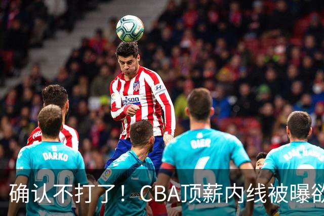 确认不打了！CBA顶薪内线被曝欲离队，加盟广东驰援杜锋成首选？